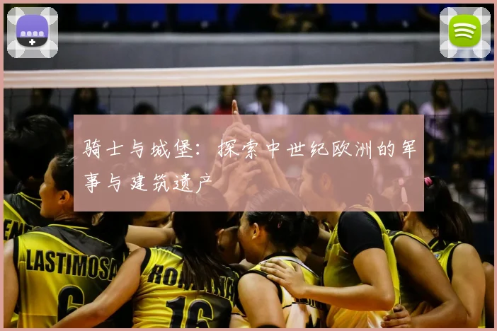 骑士与城堡：探索中世纪欧洲的军事与建筑遗产