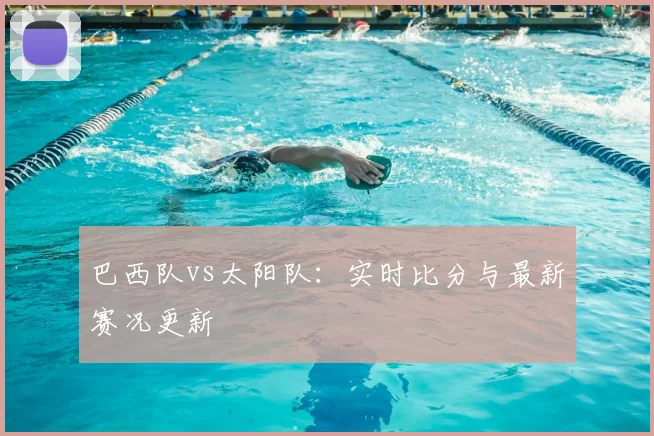 巴西队vs太阳队：实时比分与最新赛况更新