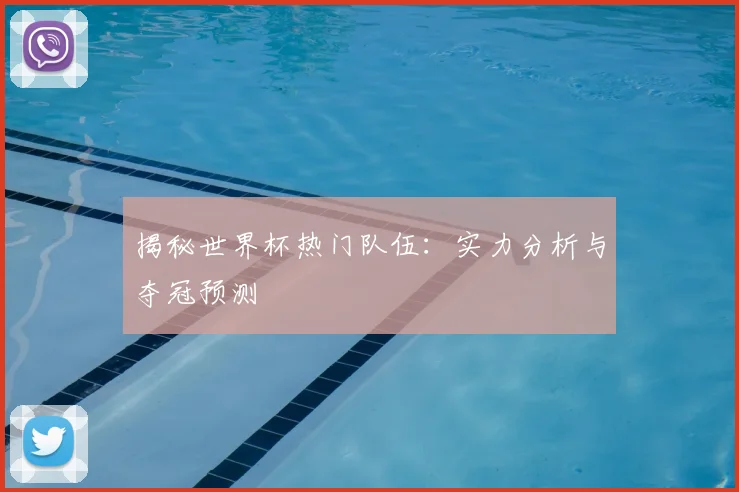 揭秘世界杯热门队伍：实力分析与夺冠预测