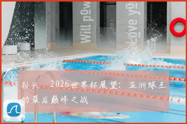 孙兴慜2026世界杯展望：亚洲球王的最后巅峰之战