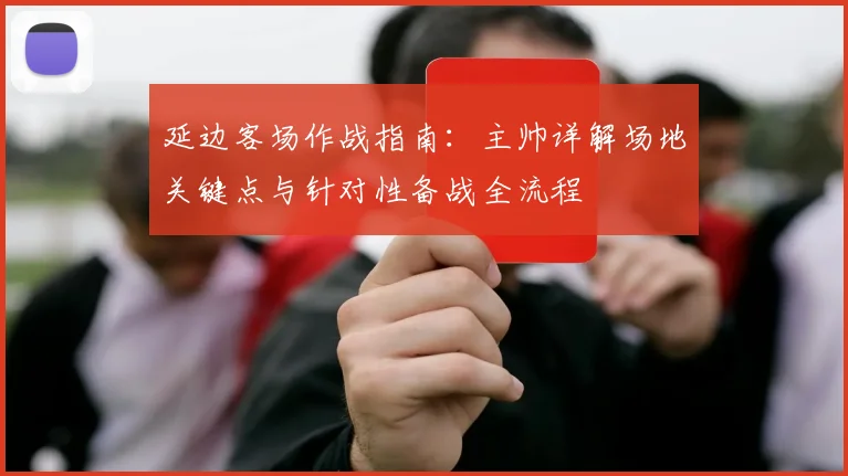 延边客场作战指南:主帅详解场地关键点与针对性备战全流程