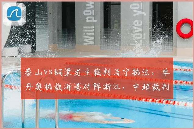 泰山vs铜梁龙主裁判马宁执法，单丹奥执裁海港对阵浙江，中超裁判安排引关注