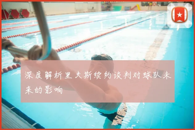 深度解析里夫斯续约谈判对球队未来的影响