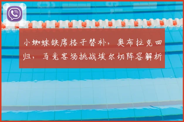 小蜘蛛缺席格子替补，奥布拉克回归，马竞客场挑战埃尔切阵容解析
