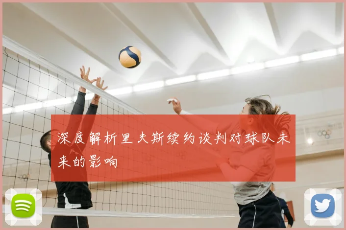 深度解析里夫斯续约谈判对球队未来的影响